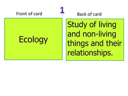 Ecology Front of card Back of card Study of living and non-living things and their relationships.