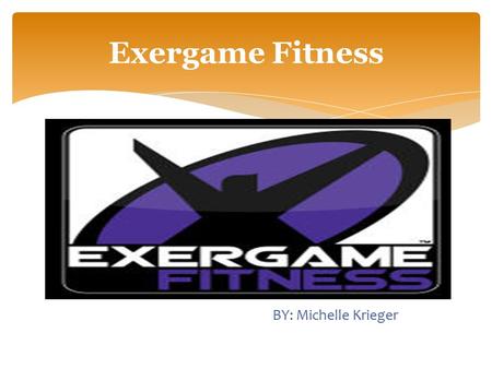  BY: Michelle Krieger Exergame Fitness  While childhood obesity rates increase, opportunities for students to be active have decreased. Kids are less.