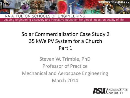 Solar Commercialization Case Study 2 35 kWe PV System for a Church Part 1 Steven W. Trimble, PhD Professor of Practice Mechanical and Aerospace Engineering.