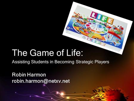 Robin Harmon The Game of Life: Assisting Students in Becoming Strategic Players.