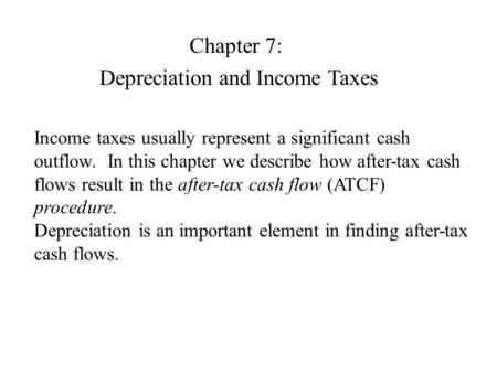 Chapter 7: Depreciation and Income Taxes Income taxes usually represent a significant cash outflow. In this chapter we describe how after-tax cash flows.