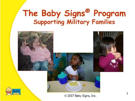 © 2007 Baby Signs, Inc. 1 The Baby Signs ® Program Supporting Military Families.