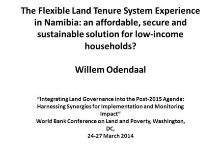 The Flexible Land Tenure System Experience in Namibia: an affordable, secure and sustainable solution for low-income households? Willem Odendaal “Integrating.