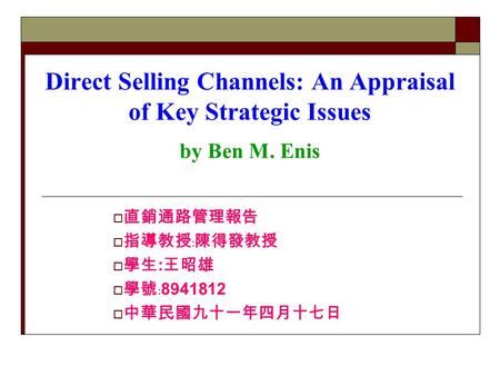 Direct Selling Channels: An Appraisal of Key Strategic Issues by Ben M. Enis  直銷通路管理報告  指導教授﹕陳得發教授  學生 : 王昭雄  學號﹕ 8941812  中華民國九十一年四月十七日.