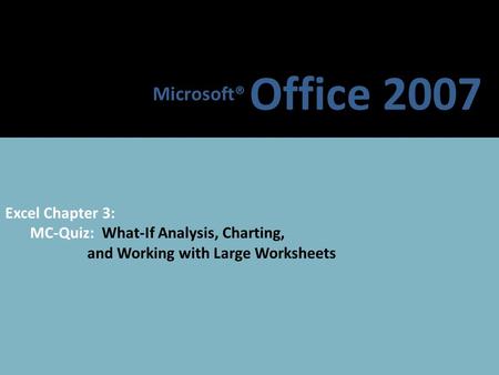 Microsoft® Office 2007 Excel Chapter 3: MC-Quiz: What-If Analysis, Charting, and Working with Large Worksheets.