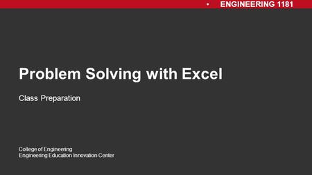 ENGINEERING 1181 College of Engineering Engineering Education Innovation Center Problem Solving with Excel Class Preparation.