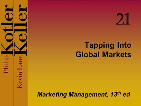 Tapping Into Global Markets Marketing Management, 13 th ed 21.