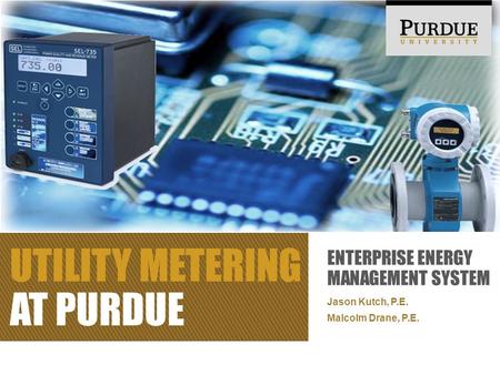 ENTERPRISE ENERGY MANAGEMENT SYSTEM Jason Kutch, P.E. Malcolm Drane, P.E. UTILITY METERING AT PURDUE.