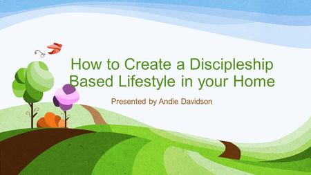 How to Create a Discipleship Based Lifestyle in your Home Presented by Andie Davidson.