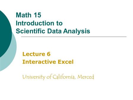 Math 15 Introduction to Scientific Data Analysis Lecture 6 Interactive Excel University of California, Merced.