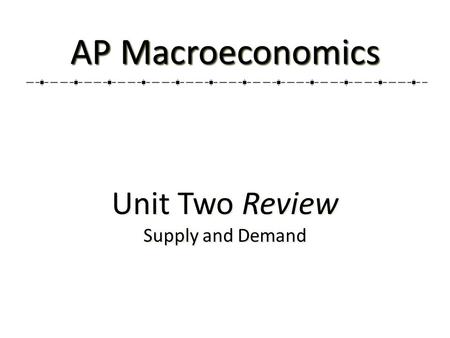 Unit Two Review Supply and Demand Unit Two Review Supply and Demand AP Macroeconomics.