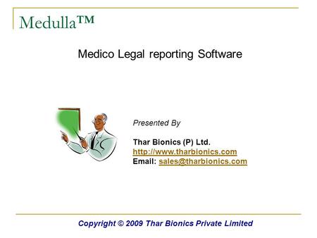 Medulla™ Medico Legal reporting Software Copyright © 2009 Thar Bionics Private Limited Presented By Thar Bionics (P) Ltd.