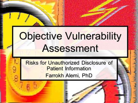 Objective Vulnerability Assessment Risks for Unauthorized Disclosure of Patient Information Farrokh Alemi, PhD.