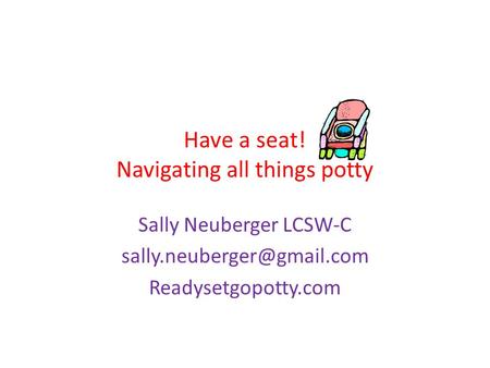 Have a seat! Navigating all things potty Sally Neuberger LCSW-C Readysetgopotty.com.