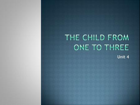 Unit 4.  Toddler- one and two year olds  Preschooler- child from age three to five.