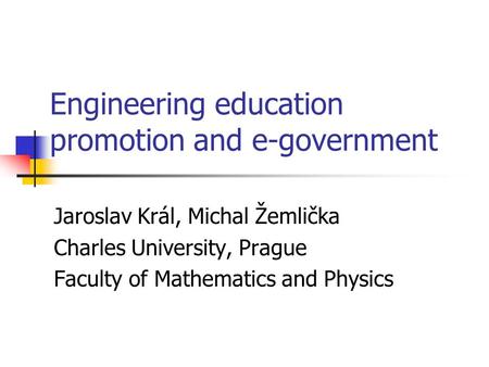 Engineering education promotion and e-government Jaroslav Král, Michal Žemlička Charles University, Prague Faculty of Mathematics and Physics.