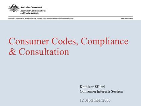 Consumer Codes, Compliance & Consultation Kathleen Silleri Consumer Interests Section 12 September 2006.