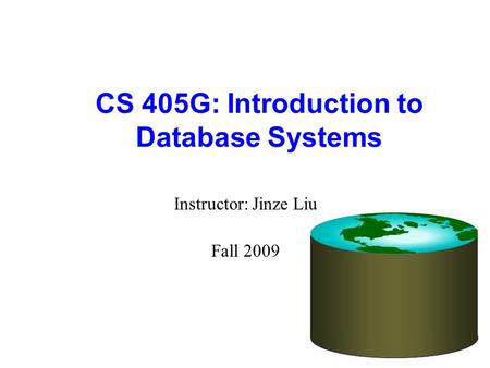 CS 405G: Introduction to Database Systems Instructor: Jinze Liu Fall 2009.