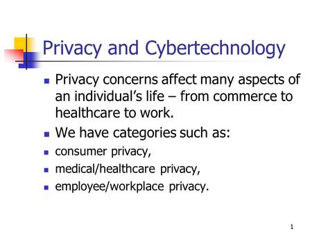 Privacy and Cybertechnology Privacy concerns affect many aspects of an individual’s life – from commerce to healthcare to work. We have categories such.