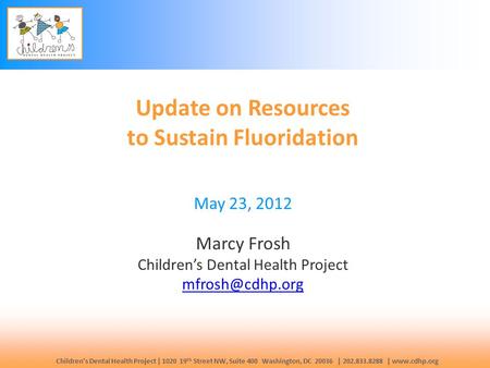 Children’s Dental Health Project | 1020 19 th Street NW, Suite 400 Washington, DC 20036 | 202.833.8288 | www.cdhp.org Update on Resources to Sustain Fluoridation.