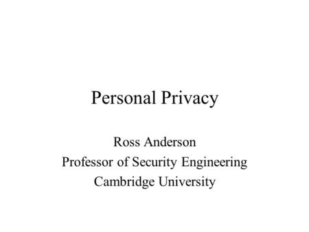 Personal Privacy Ross Anderson Professor of Security Engineering Cambridge University.