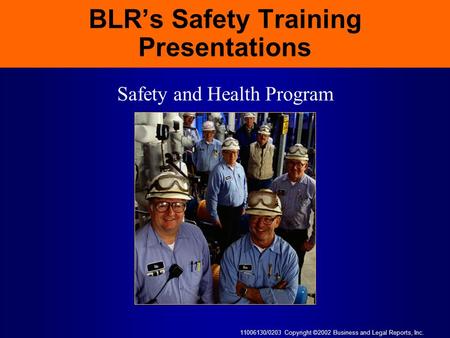 11006130/0203 Copyright ©2002 Business and Legal Reports, Inc. BLR’s Safety Training Presentations Safety and Health Program.