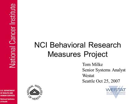 NCI Behavioral Research Measures Project Tom Milke Senior Systems Analyst Westat Seattle Oct 25, 2007.