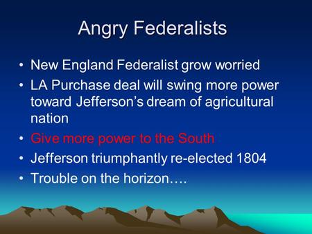 Angry Federalists New England Federalist grow worried LA Purchase deal will swing more power toward Jefferson’s dream of agricultural nation Give more.