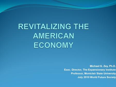 Michael G. Zey, Ph.D. Exec. Director, The Expansionary Institute Professor, Montclair State University July 2010 World Future Society.