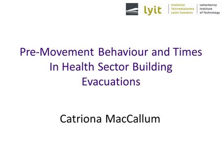 Pre-Movement Behaviour and Times In Health Sector Building Evacuations Catriona MacCallum.