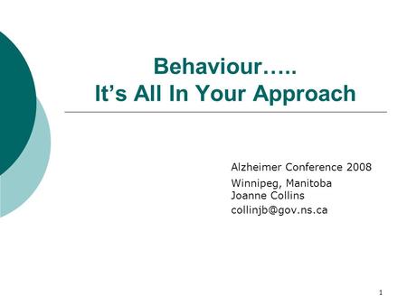 1 Behaviour….. It’s All In Your Approach Alzheimer Conference 2008 Winnipeg, Manitoba Joanne Collins