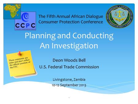 Planning and Conducting An Investigation Deon Woods Bell U.S. Federal Trade Commission Livingstone, Zambia 10-12 September 2013 1 The Fifth Annual African.