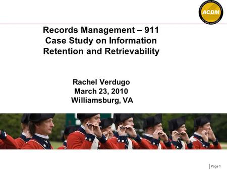 Page 1 Records Management – 911 Case Study on Information Retention and Retrievability Rachel Verdugo March 23, 2010 Williamsburg, VA.