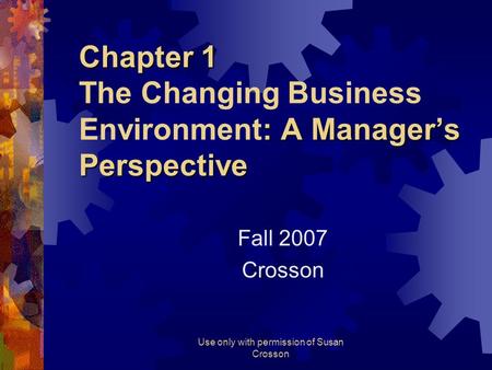 Use only with permission of Susan Crosson Chapter 1 : A Manager’s Perspective Chapter 1 The Changing Business Environment: A Manager’s Perspective Fall.