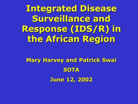 Integrated Disease Surveillance and Response (IDS/R) in the African Region Mary Harvey and Patrick Swai SOTA June 12, 2002.