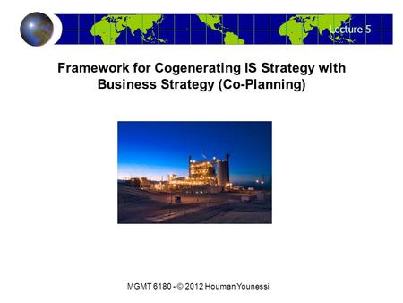 Lecture 5 MGMT 6180 - © 2012 Houman Younessi Framework for Cogenerating IS Strategy with Business Strategy (Co-Planning)