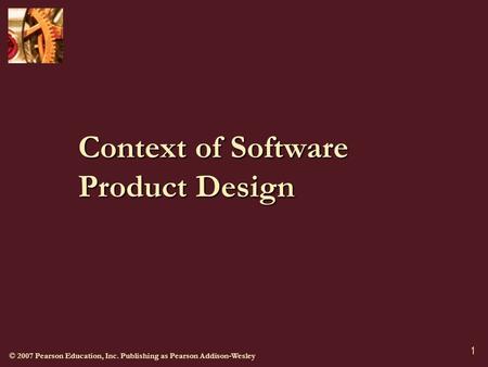 © 2007 Pearson Education, Inc. Publishing as Pearson Addison-Wesley 1 Context of Software Product Design.