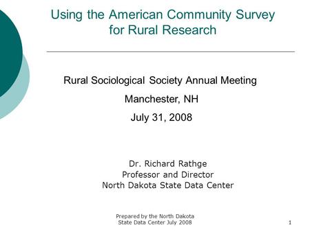 Prepared by the North Dakota State Data Center July 20081 Using the American Community Survey for Rural Research Dr. Richard Rathge Professor and Director.