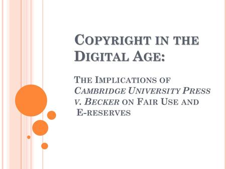 C OPYRIGHT IN THE D IGITAL A GE : C OPYRIGHT IN THE D IGITAL A GE : T HE I MPLICATIONS OF C AMBRIDGE U NIVERSITY P RESS V. B ECKER ON F AIR U SE AND E-