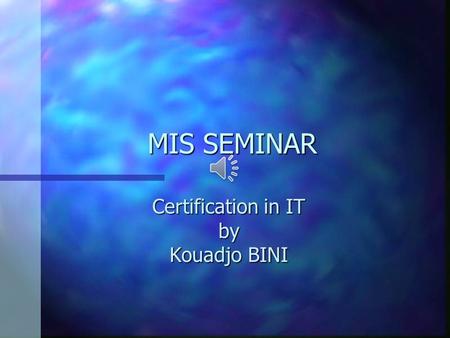 MIS SEMINAR Certification in IT by Kouadjo BINI OUTLINE PresentationPresentation Importance of CertificationsImportance of Certifications Type of certificationsType.