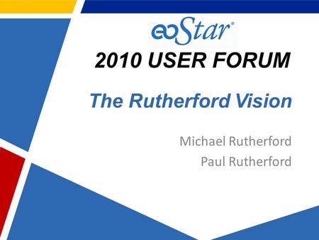 2010 USER FORUM The Rutherford Vision Michael Rutherford Paul Rutherford.