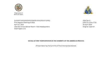 SUMMIT IMPLEMENTATION REVIEW GROUP (SIRG) OEA/Ser.E First Regular Meeting of 2010 GRIC/O.1/doc.7/10 April 13, 2010 15 April 2010 Liberator Simon Bolivar.