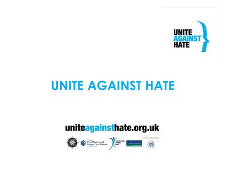 UNITE AGAINST HATE. WHY UNITE? MEDIA HEADLINES CAMPAIGN PARTNERS PSNI OFMDFM COMMUNITY RELATIONS COUNCIL NIO EQUALITY COMMISSION.