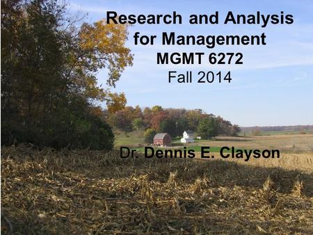 Research and Analysis for Management MGMT 6272 Fall 2014 Dr. Dennis E. Clayson.