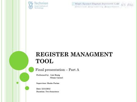 REGISTER MANAGMENT TOOL Preformed by: Liat Honig Nitzan Carmel Supervisor: Moshe Porian Date: 12/11/2012 Duration: Two Semesters Final presentation – Part.