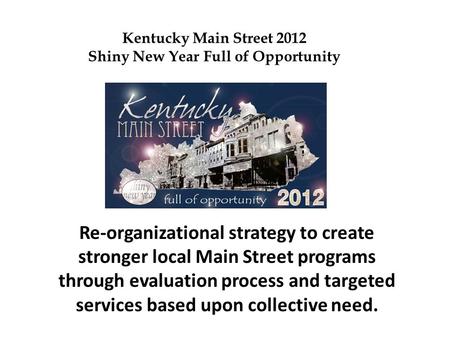 Re-organizational strategy to create stronger local Main Street programs through evaluation process and targeted services based upon collective need. Kentucky.