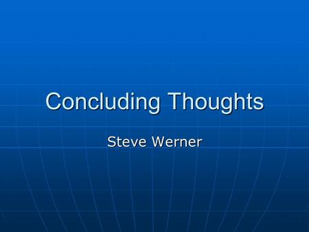 Concluding Thoughts Steve Werner. Summary of the Major Environmental Changes Major environmental changes include the: Major environmental changes include.