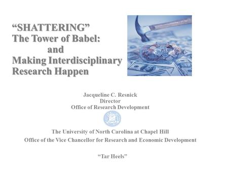 “SHATTERING” The Tower of Babel: and Making Interdisciplinary Research Happen Jacqueline C. Resnick Director Office of Research Development The University.