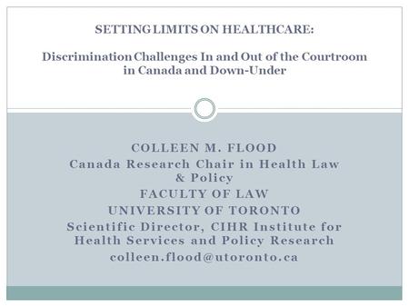 COLLEEN M. FLOOD Canada Research Chair in Health Law & Policy FACULTY OF LAW UNIVERSITY OF TORONTO Scientific Director, CIHR Institute for Health Services.