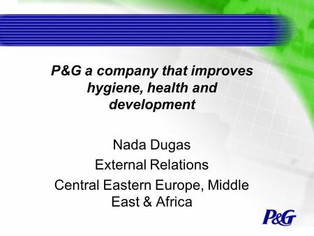 P&G a company that improves hygiene, health and development Nada Dugas External Relations Central Eastern Europe, Middle East & Africa.